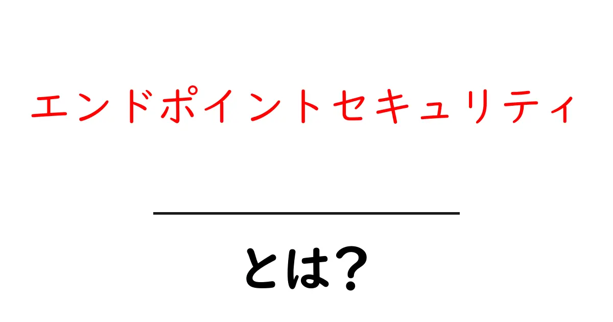 エンドポイントセキュリティ・とは？初心者にもわかる基礎解説と実践のコツ共起語・同意語・対義語も併せて解説！