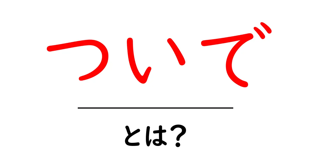 ついで・とは?意味と使い方を初心者にもわかりやすく解説共起語・同意語・対義語も併せて解説!