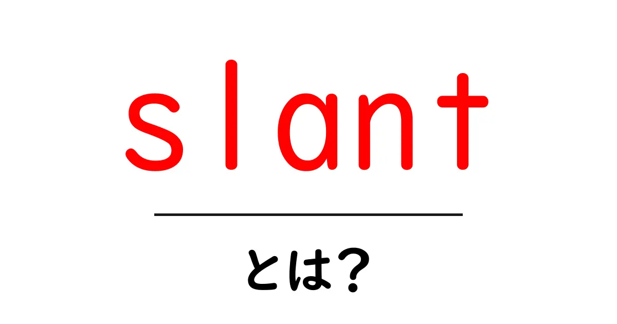 slant とは？傾斜と偏見をやさしく解説する初心者向けガイド共起語・同意語・対義語も併せて解説！