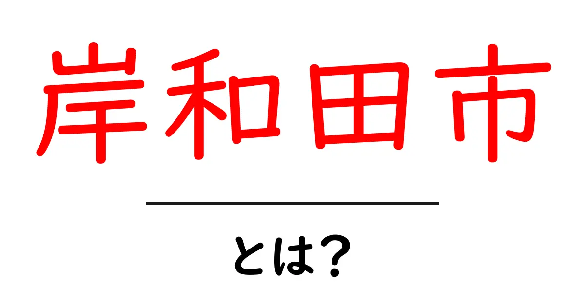 岸和田市とは？初心者向けガイド：基本情報と魅力をわかりやすく解説共起語・同意語・対義語も併せて解説！