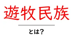 遊牧民族・とは？初心者でもわかる基本ガイド共起語・同意語・対義語も併せて解説！