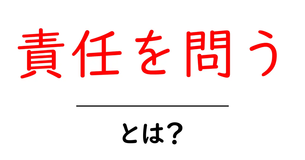 責任を問う・とは？意味・使い方・事例をわかりやすく解説：クリックしたくなる入門ガイド共起語・同意語・対義語も併せて解説！
