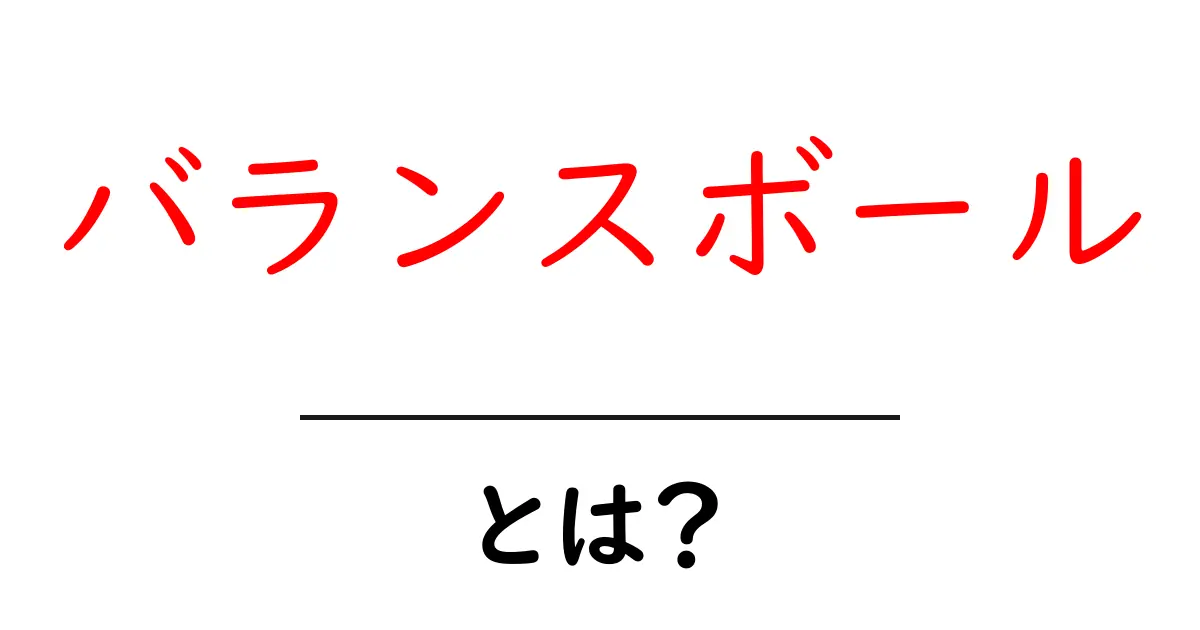 バランスボールとは？初心者のための基本と効果をわかりやすく解説共起語・同意語・対義語も併せて解説！