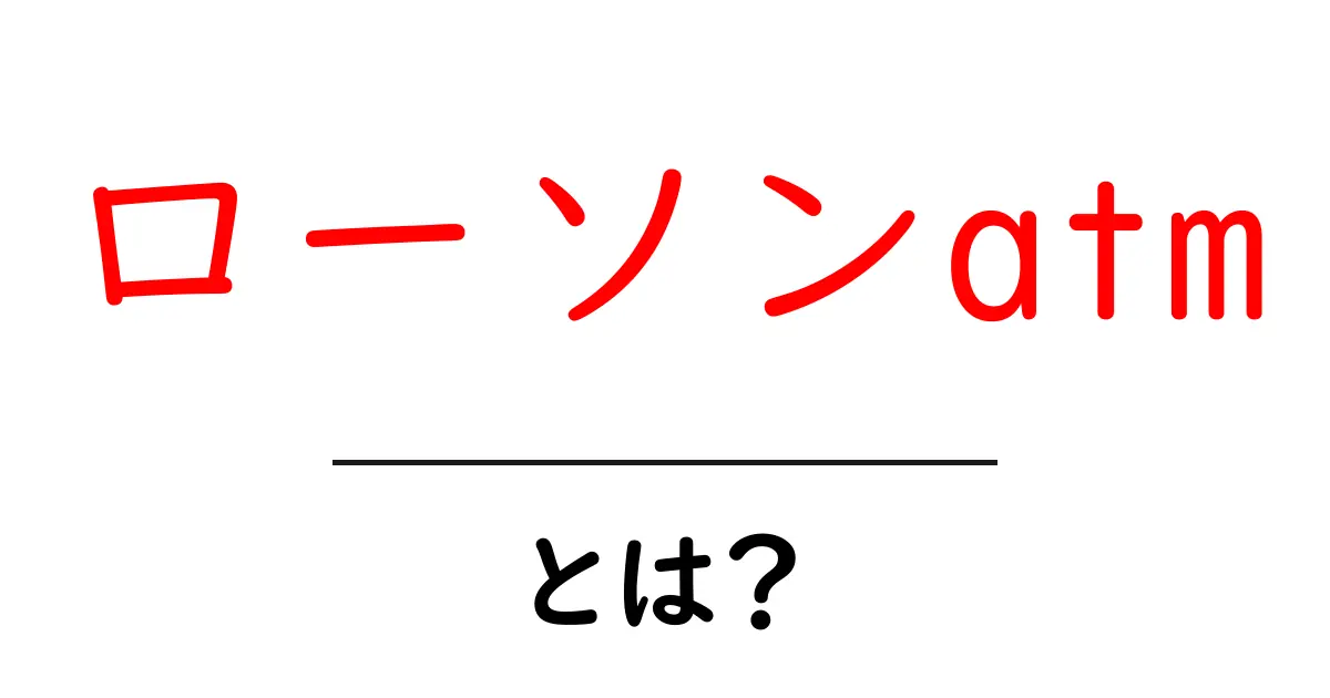 ローソンatmとは？初心者向けガイドで使い方を解説共起語・同意語・対義語も併せて解説！