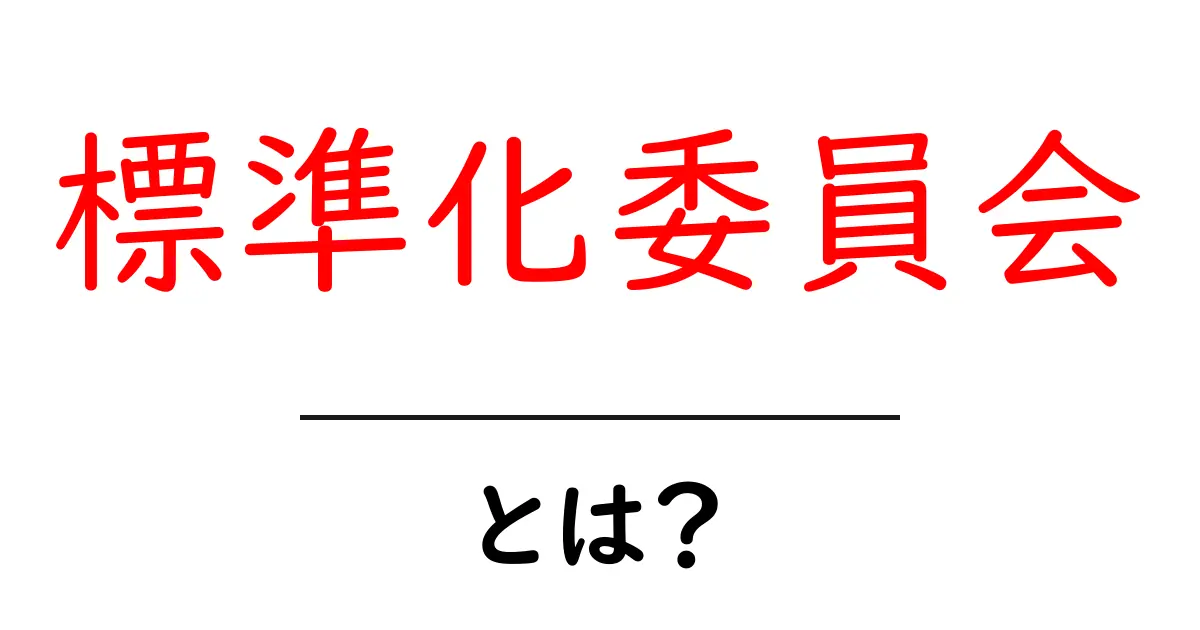 標準化委員会とは?初心者でもわかる基本と役割を解説共起語・同意語・対義語も併せて解説!
