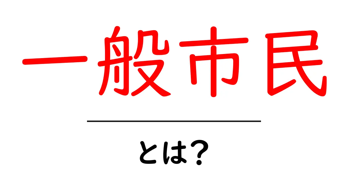 一般市民・とは？を徹底解説：身近な意味と役割をわかりやすく解説共起語・同意語・対義語も併せて解説！