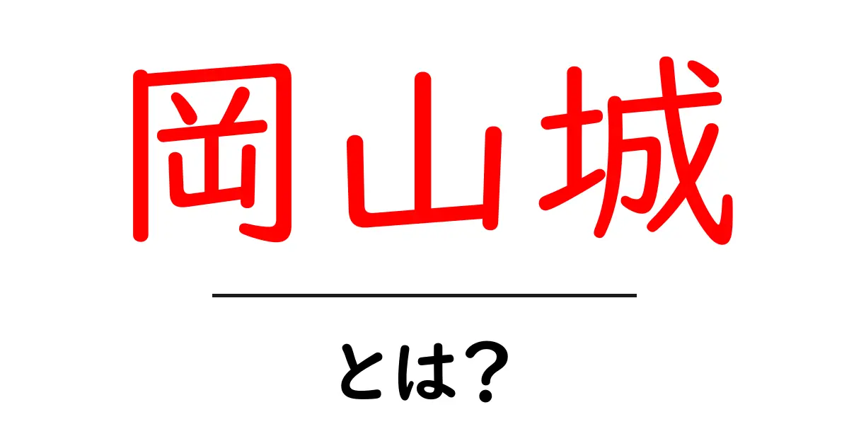 岡山城・とは?初心者にもわかる歴史と魅力を徹底解説共起語・同意語・対義語も併せて解説!