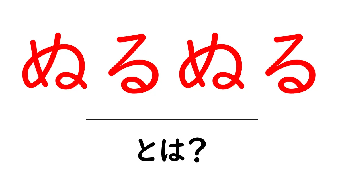 ぬるぬる・とは？初心者にもわかる意味と使い方を徹底解説共起語・同意語・対義語も併せて解説！