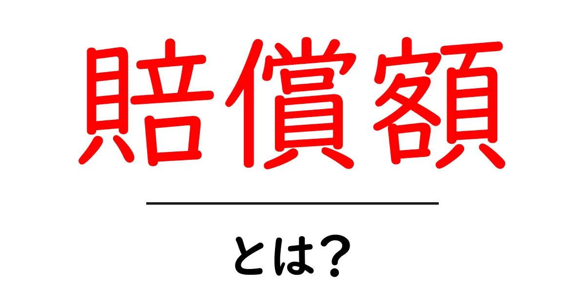 賠償額・とは?を徹底解説:賠償額の基礎と実務のポイント共起語・同意語・対義語も併せて解説!