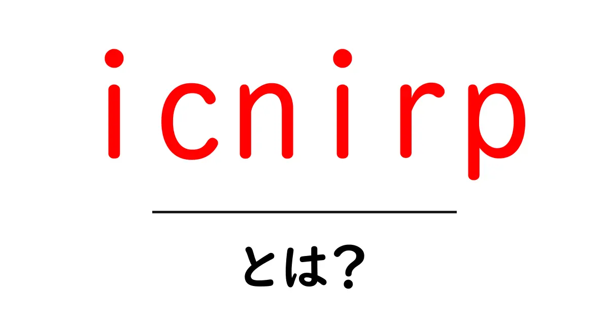 icnirpとは?初心者にもわかる基礎と生活への影響ガイド共起語・同意語・対義語も併せて解説!