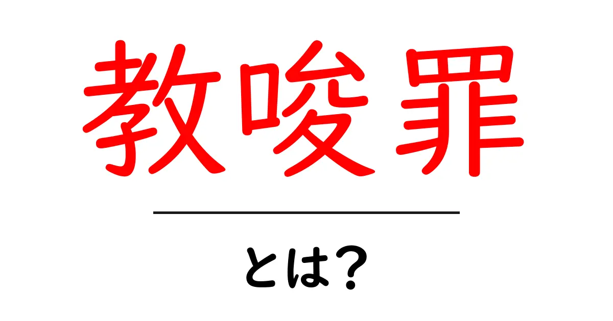 教唆罪とは?初心者向けに分かりやすく基礎と実例を解説共起語・同意語・対義語も併せて解説!