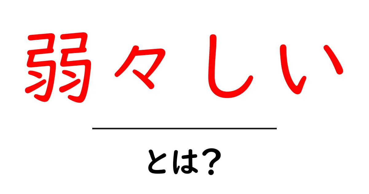弱々しい・とは？意味と使い方を初心者向けにわかりやすく解説共起語・同意語・対義語も併せて解説！