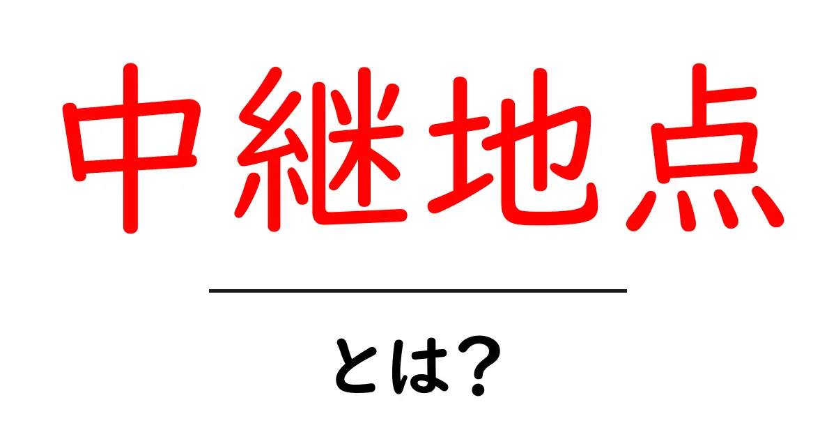 中継地点・とは?初心者にも分かる解説と身近な例共起語・同意語・対義語も併せて解説!
