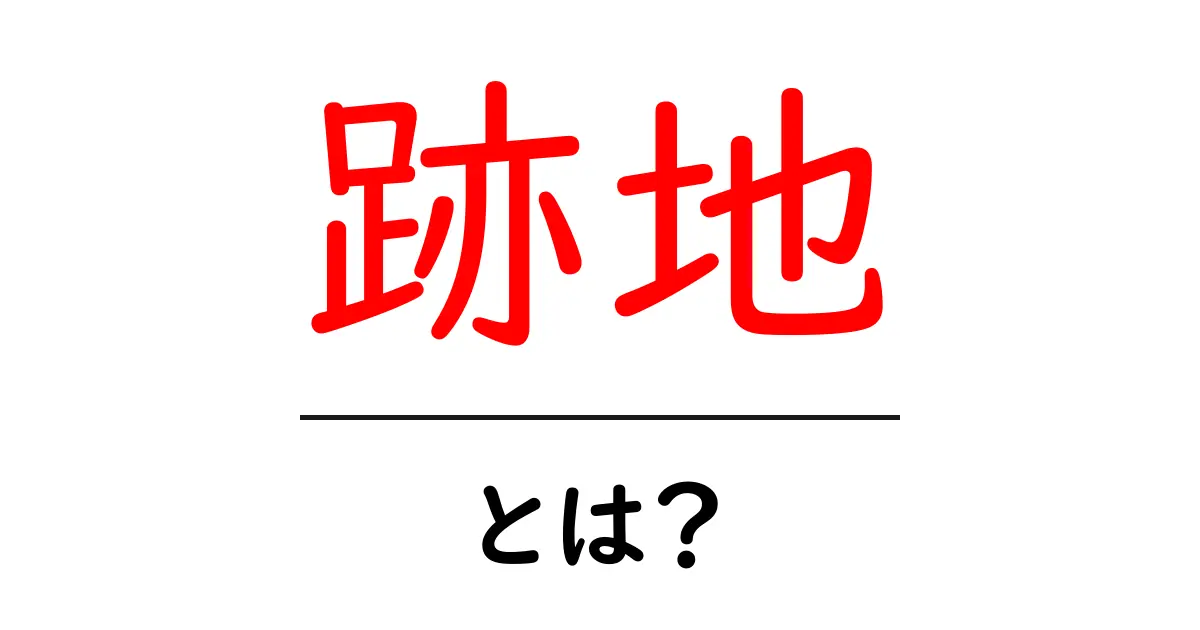 跡地・とは？初心者が知っておくべき意味と使い方を分かりやすく解説共起語・同意語・対義語も併せて解説！
