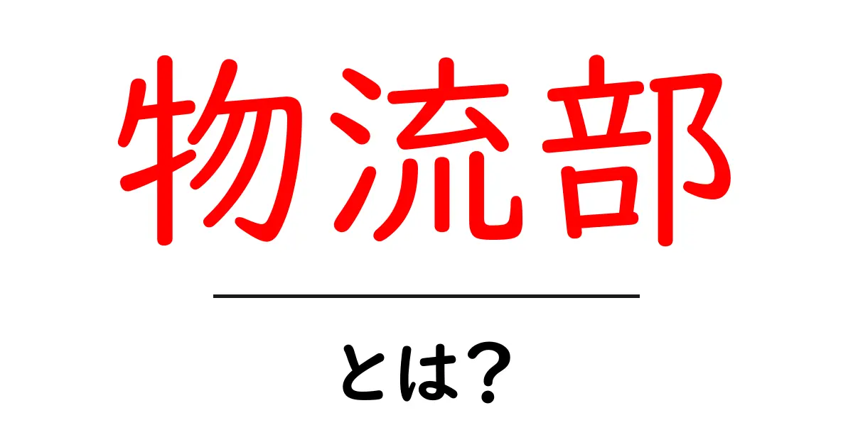 物流部とは？初心者向けにやさしく解説共起語・同意語・対義語も併せて解説！