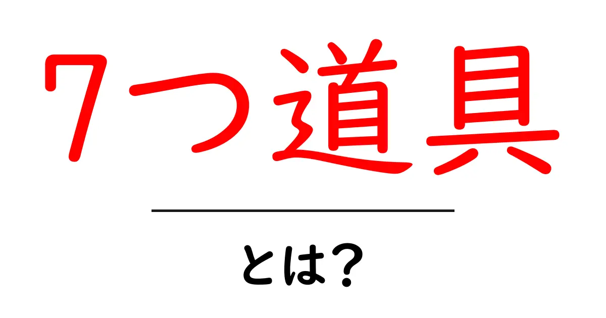 7つ道具・とは？初心者にもわかる基本と使い方のヒント共起語・同意語・対義語も併せて解説！