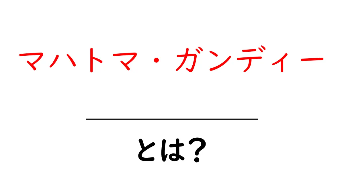 マハトマ・ガンディー・とは？非暴力の力で世界を動かした偉大なリーダーをわかりやすく解説共起語・同意語・対義語も併せて解説！