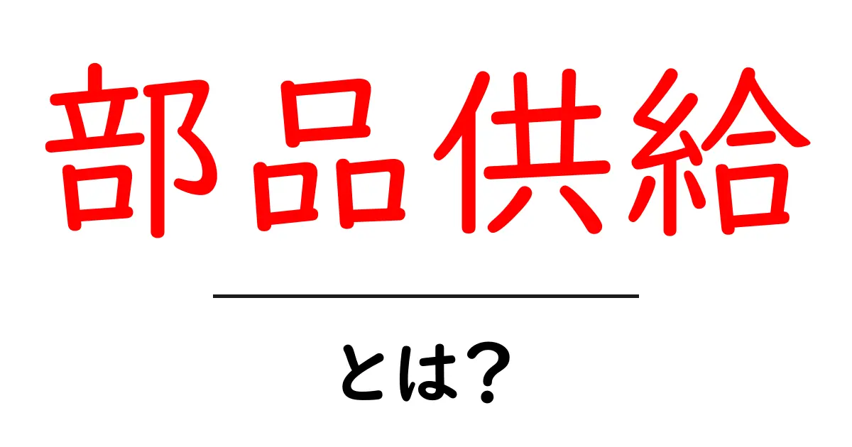 部品供給とは何かを徹底解説｜部品供給の基本と実務で役立つポイント共起語・同意語・対義語も併せて解説！