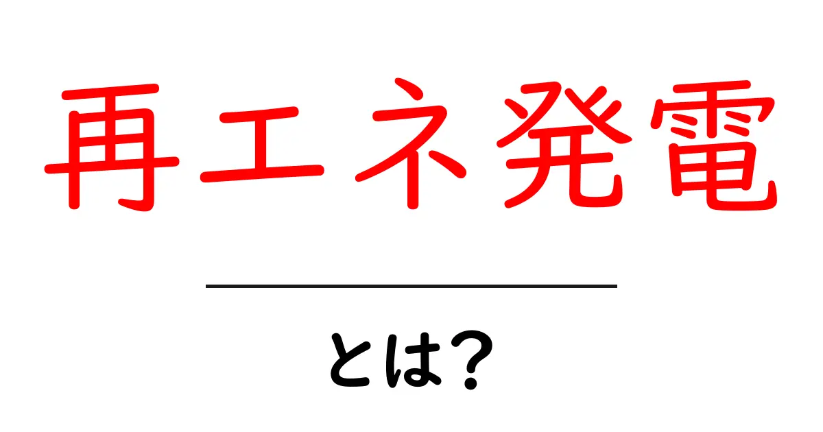 再エネ発電とは？初心者でもわかる基本ガイド｜再生可能エネルギーの仕組み共起語・同意語・対義語も併せて解説！