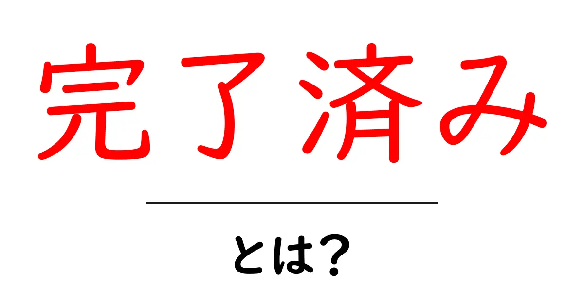 完了済み・とは？初心者でも分かる意味と使い方ガイド共起語・同意語・対義語も併せて解説！