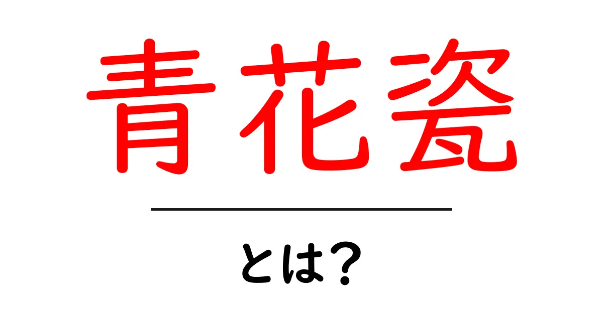 青花瓷・とは?初心者向け解説ガイドで学ぶ青花瓷の意味と歴史共起語・同意語・対義語も併せて解説!