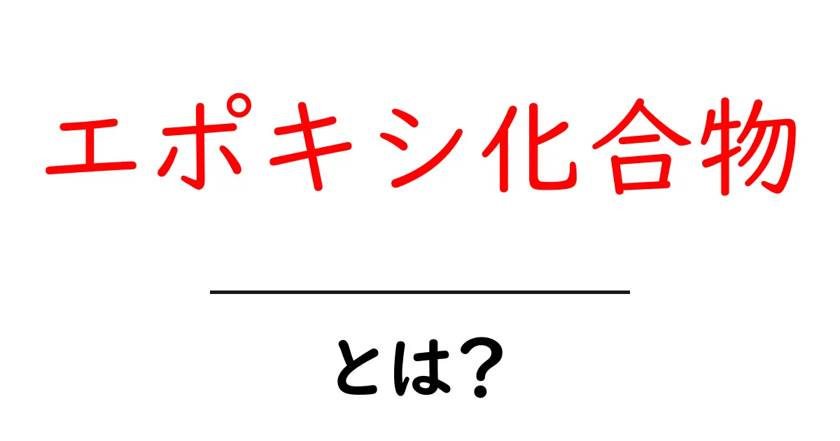 エポキシ化合物・とは？初心者にも分かる基礎と使い方を徹底解説共起語・同意語・対義語も併せて解説！