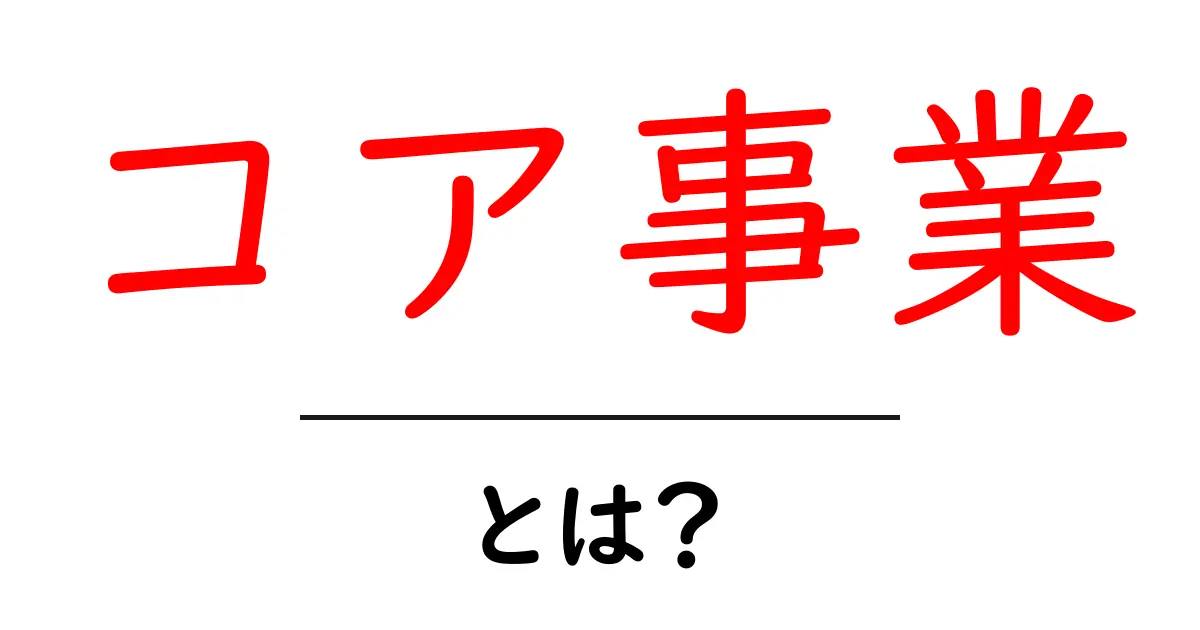 コア事業とは？企業の“中核”を支える戦略の基本をやさしく解説共起語・同意語・対義語も併せて解説！