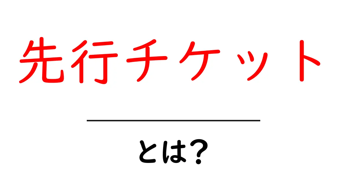先行チケットとは何かを徹底解説｜初心者が知っておく買い方と注意点共起語・同意語・対義語も併せて解説！