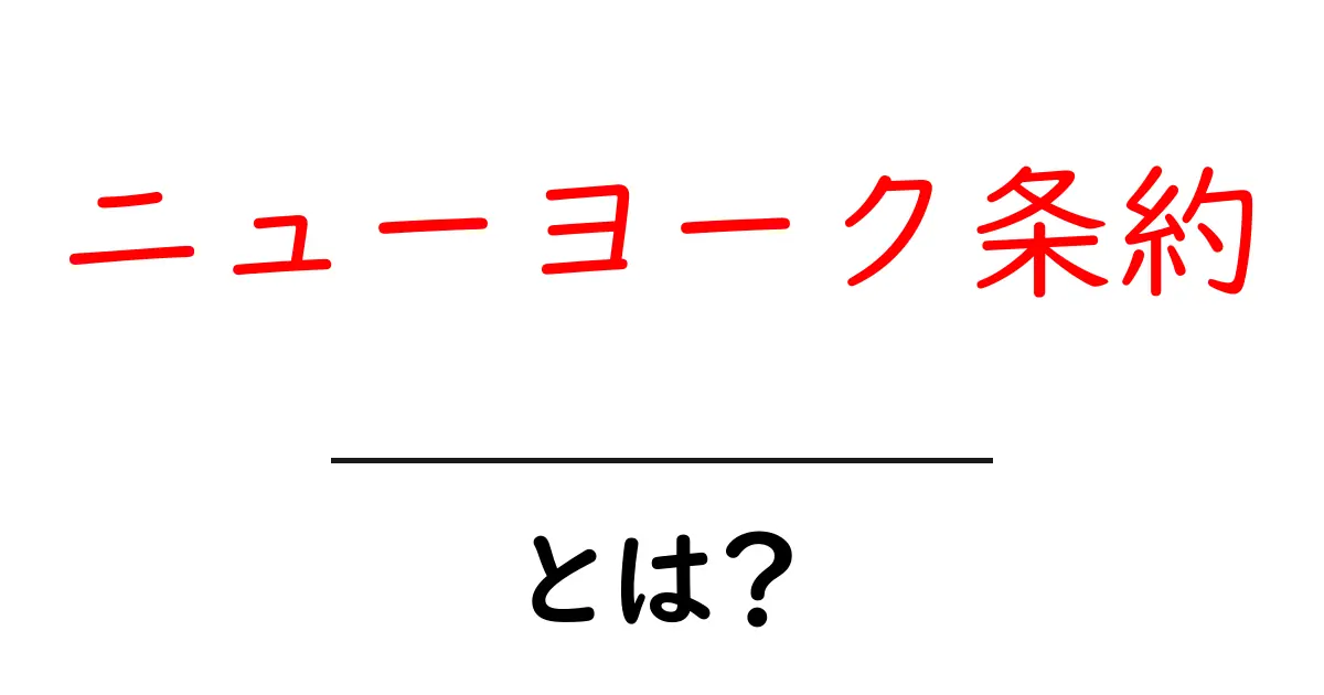 ニューヨーク条約とは？初心者でもすぐ分かる国際仲裁の基本ガイド共起語・同意語・対義語も併せて解説！