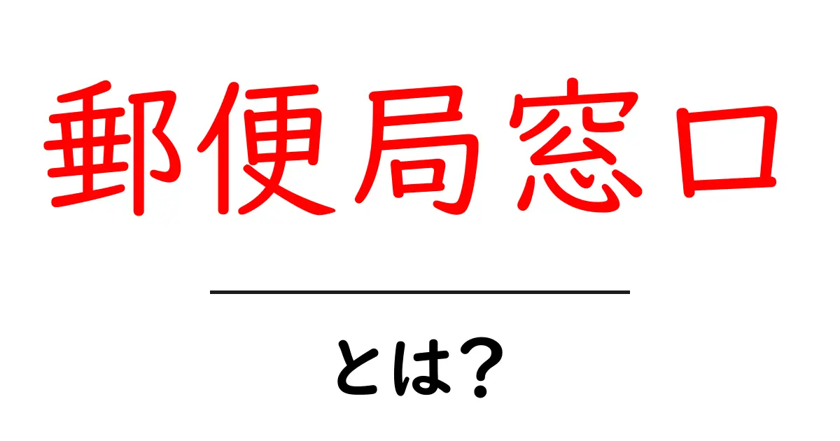 郵便局窓口・とは？初心者にもわかる使い方と選び方共起語・同意語・対義語も併せて解説！