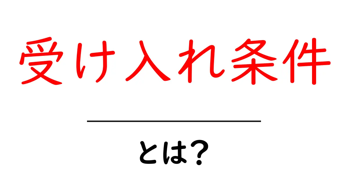 受け入れ条件・とは？初心者にも分かる解説と実例共起語・同意語・対義語も併せて解説！