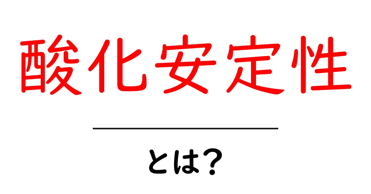 酸化安定性・とは?初心者にも分かる基礎解説と実例共起語・同意語・対義語も併せて解説!