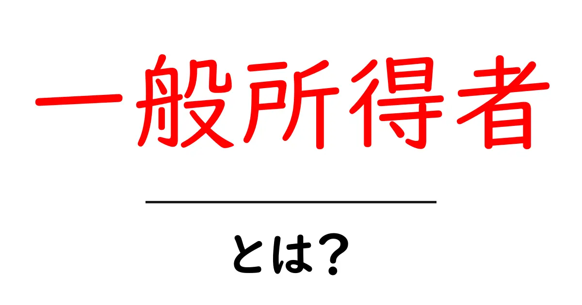 一般所得者・とは?給与所得者とどう違うのかをやさしく解説共起語・同意語・対義語も併せて解説!