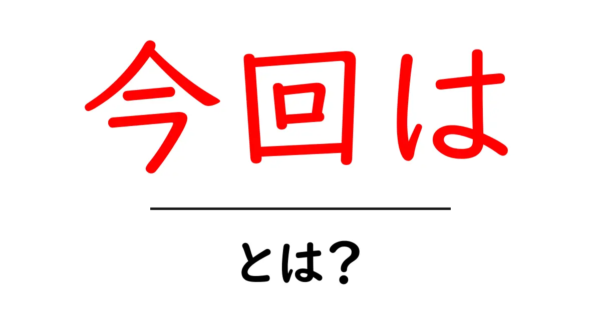 今回は・とは？ 使い方と意味を初心者にも分かりやすく解説共起語・同意語・対義語も併せて解説！