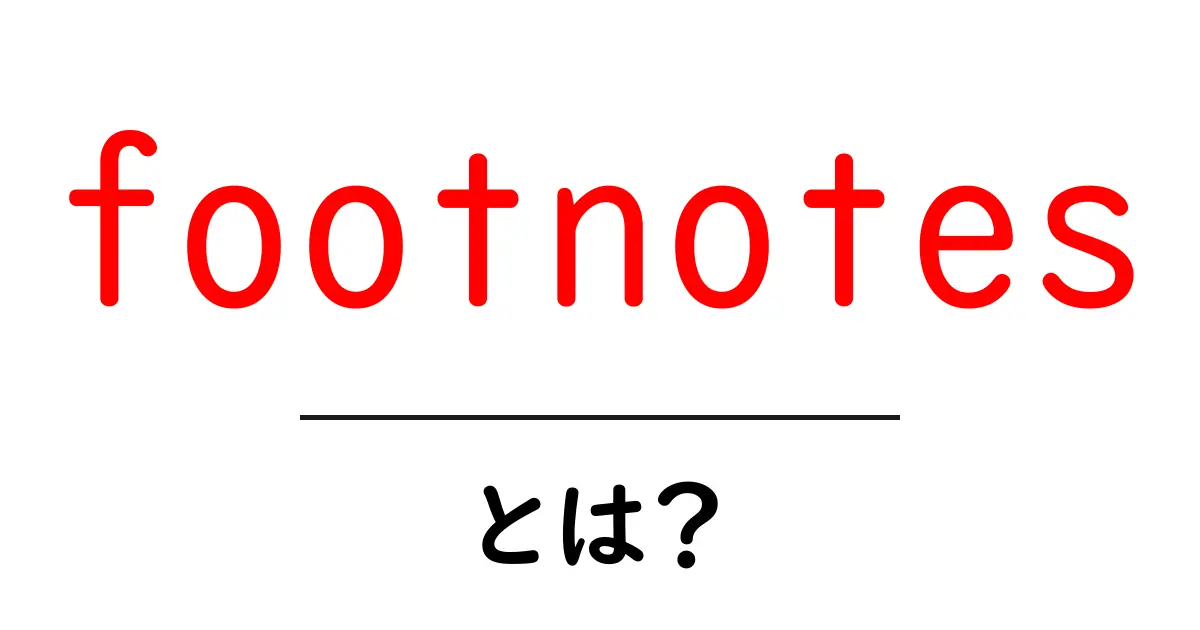 footnotes とは？初心者にもわかる使い方と歴史を解説共起語・同意語・対義語も併せて解説！