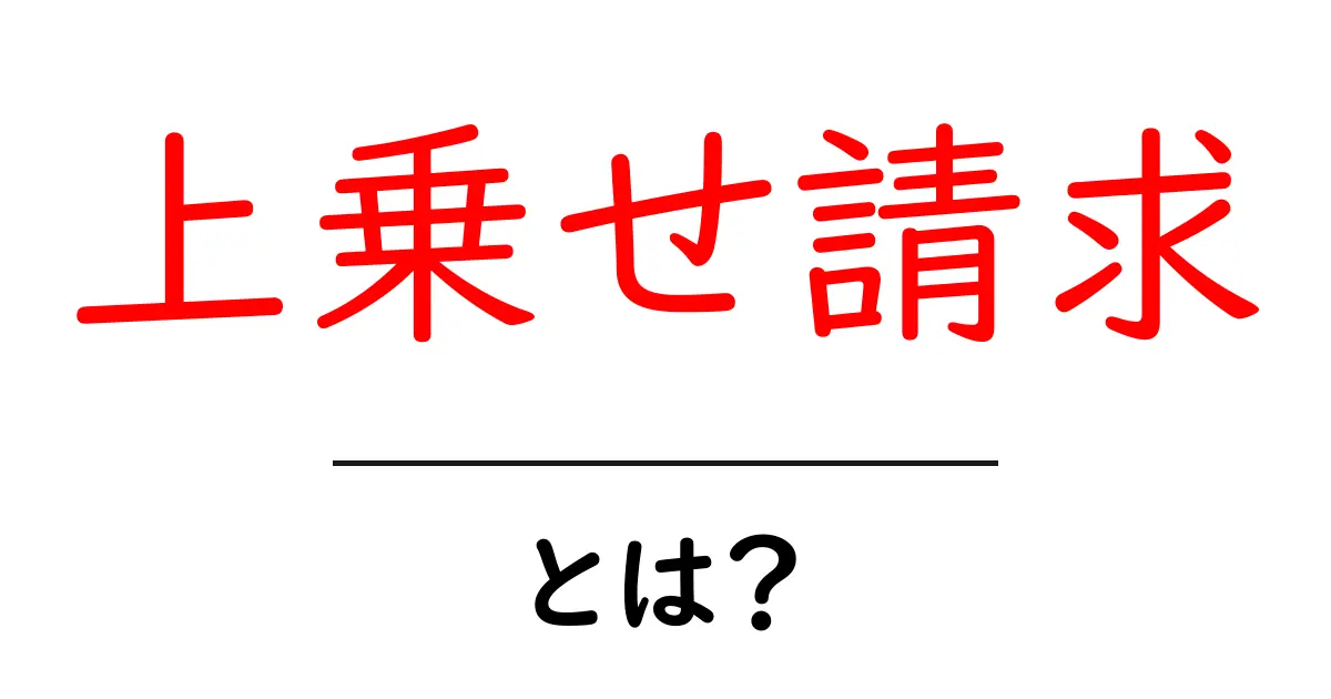 上乗せ請求・とは？初心者でもわかる基本と見分け方共起語・同意語・対義語も併せて解説！