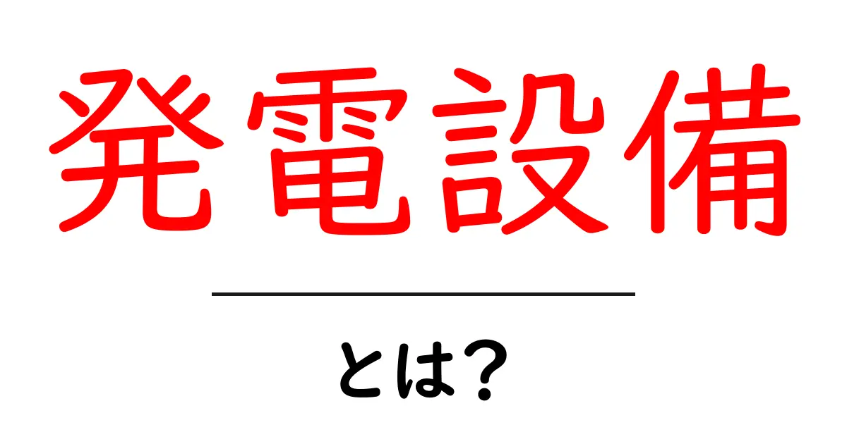 発電設備とは？初心者向けに仕組みと選び方を解説する発電設備ガイド共起語・同意語・対義語も併せて解説！