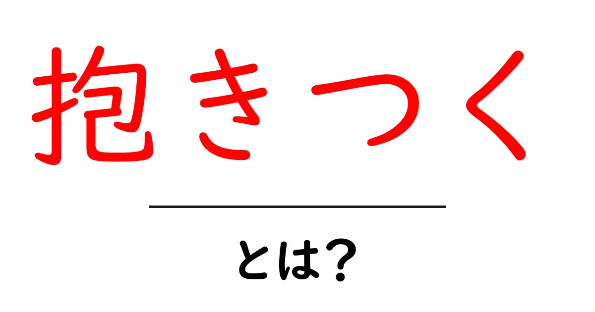 抱きつく・とは？初心者でも分かる意味と使い方ガイド共起語・同意語・対義語も併せて解説！