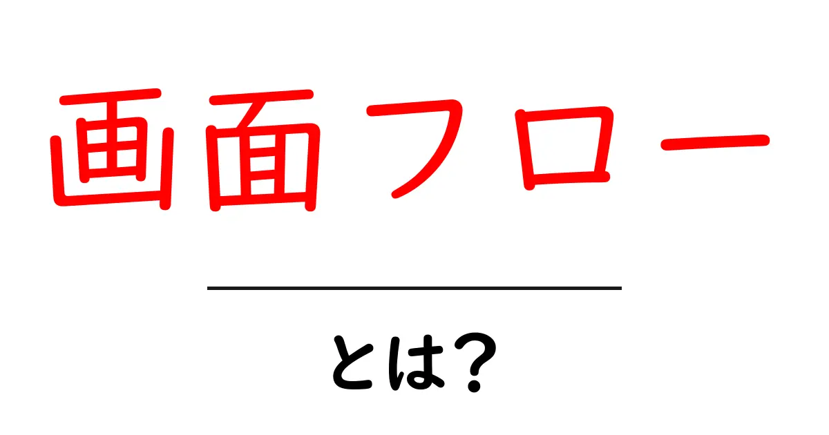 画面フロー・とは？初心者にもわかる基本と活用ガイド共起語・同意語・対義語も併せて解説！