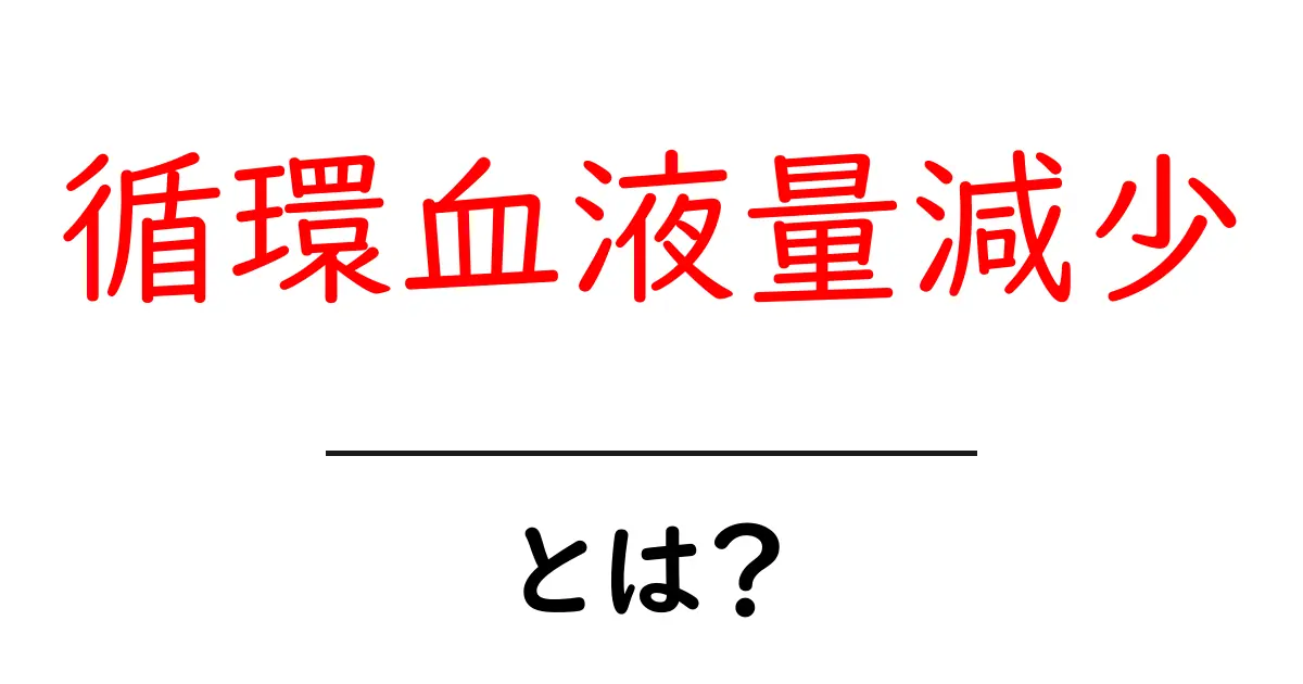 循環血液量減少とは?原因と対策を中学生にもわかる解説共起語・同意語・対義語も併せて解説!