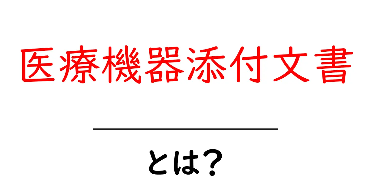 医療機器添付文書とは?初心者でも分かる読み方とポイントを徹底解説共起語・同意語・対義語も併せて解説!