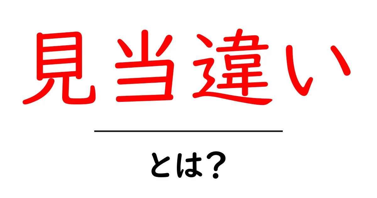 見当違い・とは？初心者でも分かる意味と使い方の解説共起語・同意語・対義語も併せて解説！