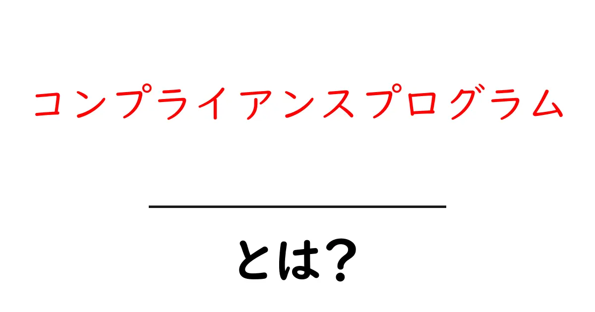 コンプライアンスプログラム・とは？初心者でも分かる解説と実務への活かし方共起語・同意語・対義語も併せて解説！