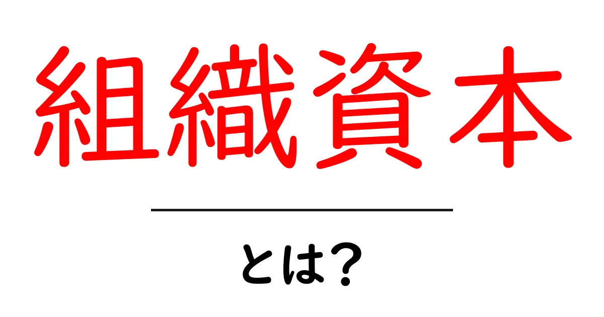 組織資本とは？初心者にも分かる基本と実例共起語・同意語・対義語も併せて解説！