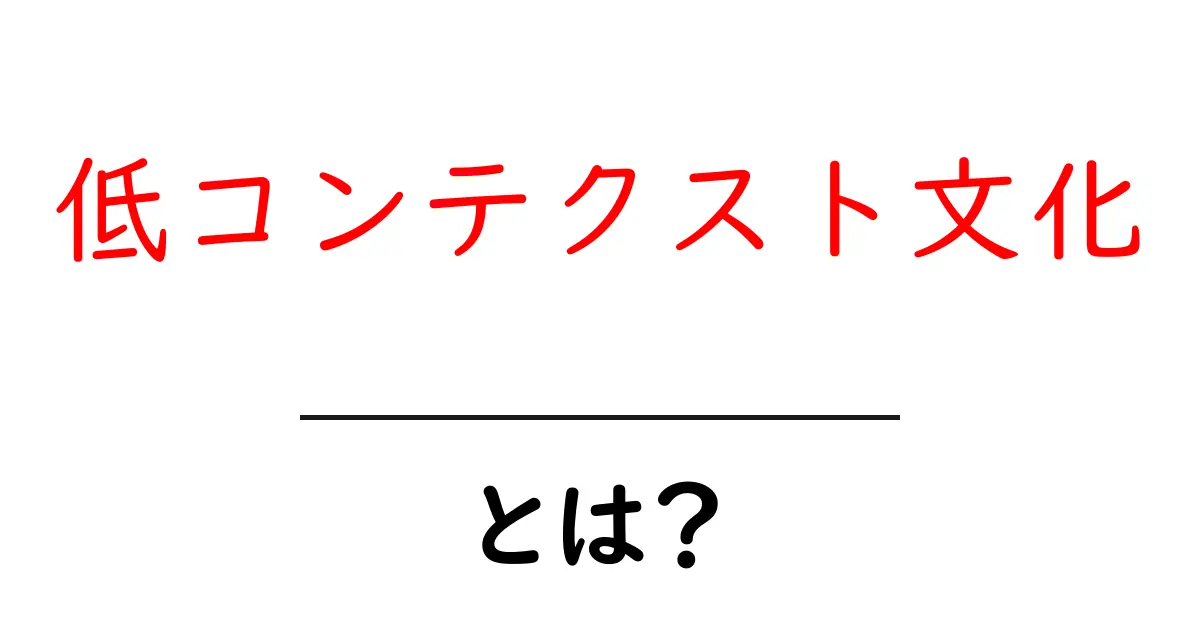 低コンテクスト文化とは？初心者にも分かる基本と実生活での使い方共起語・同意語・対義語も併せて解説！
