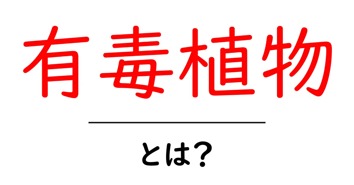 有毒植物とは？初心者にも分かる見分け方と安全対策共起語・同意語・対義語も併せて解説！