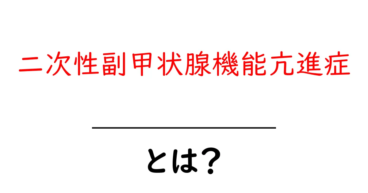 二次性副甲状腺機能亢進症とは?原因・症状・治療を初心者向けにわかりやすく解説共起語・同意語・対義語も併せて解説!