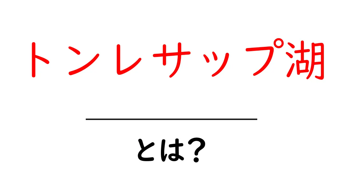トンレサップ湖とは?世界最大級の淡水湖の秘密と旅のヒント共起語・同意語・対義語も併せて解説!