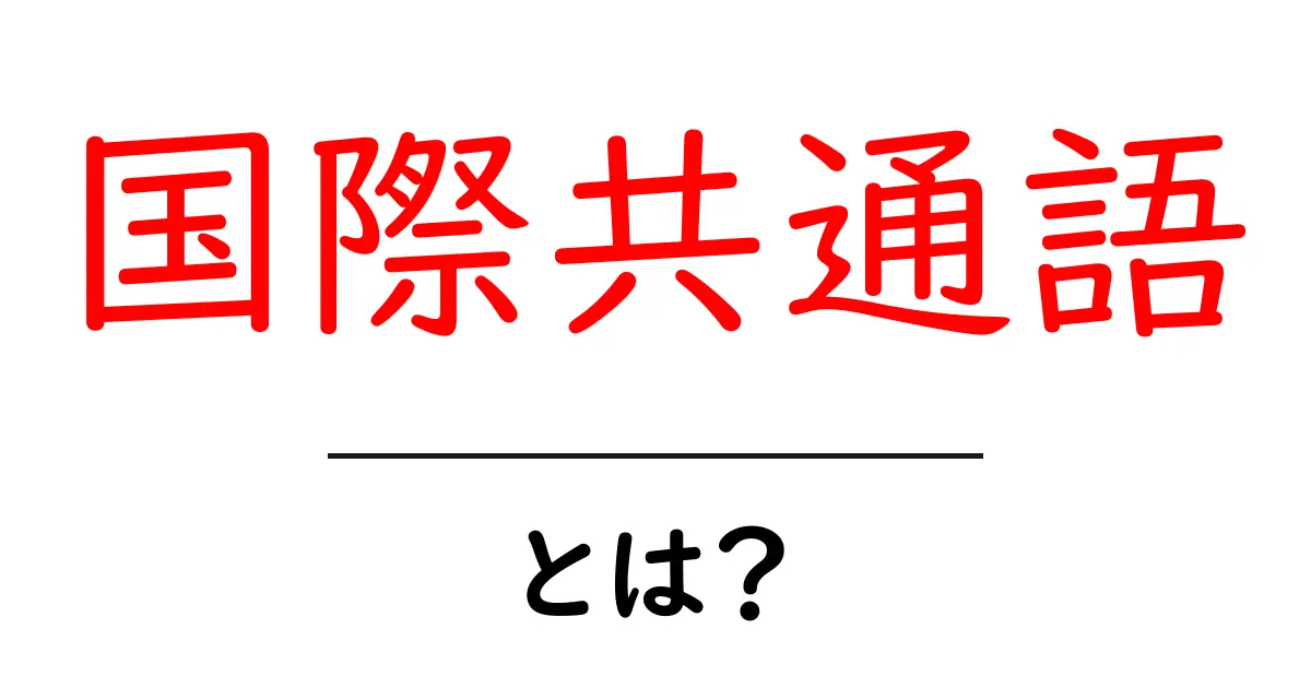 国際共通語とは？初心者にもわかる基本と実例共起語・同意語・対義語も併せて解説！