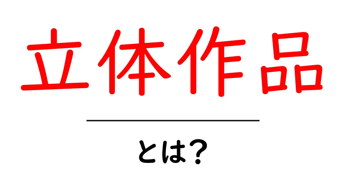 立体作品・とは？初心者のための基礎ガイドと作り方のポイント共起語・同意語・対義語も併せて解説！